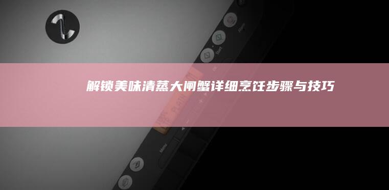 解锁美味：清蒸大闸蟹详细烹饪步骤与技巧